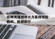 包含尼姆凭借进攻火力赢得惊险胜利，稳健前行的词条